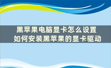 黑苹果电脑显卡怎么设置 如何安装黑苹果的显卡驱动